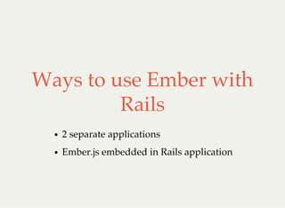Ways to use Ember with
Rails
2 separate applications
Ember.js embedded in Rails application
 