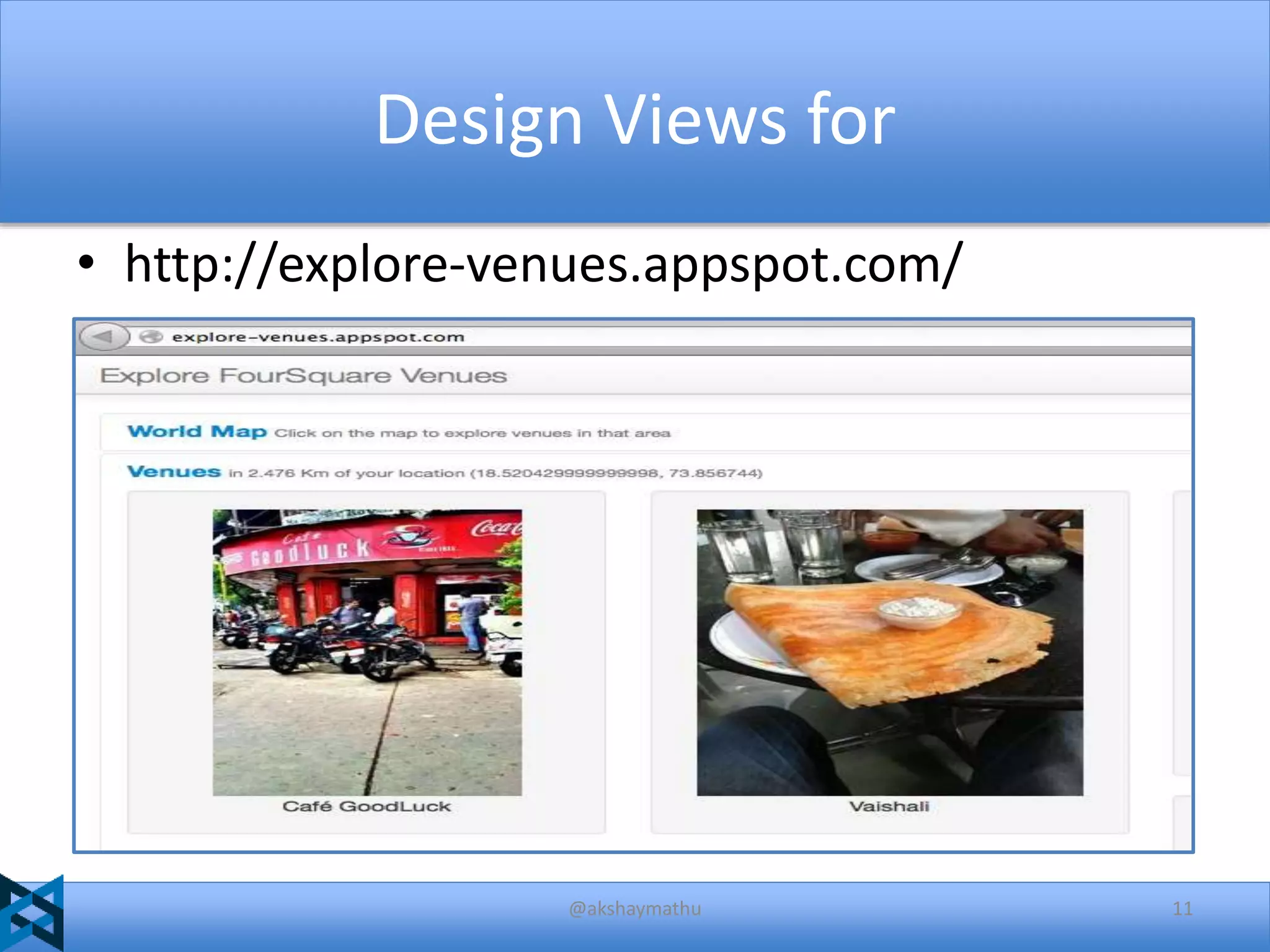 Design Views for
• http://explore-venues.appspot.com/

@akshaymathu

11

 