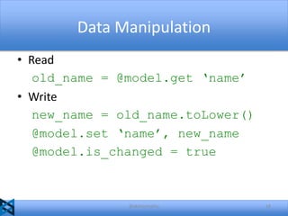 Data Manipulation
• Read
old_name = @model.get ‘name’
• Write
new_name = old_name.toLower()
@model.set ‘name’, new_name
@model.is_changed = true

@akshaymathu

18

 