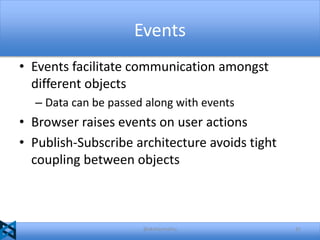 Events
• Events facilitate communication amongst
different objects
– Data can be passed along with events

• Browser raises events on user actions
• Publish-Subscribe architecture avoids tight
coupling between objects

@akshaymathu

31

 