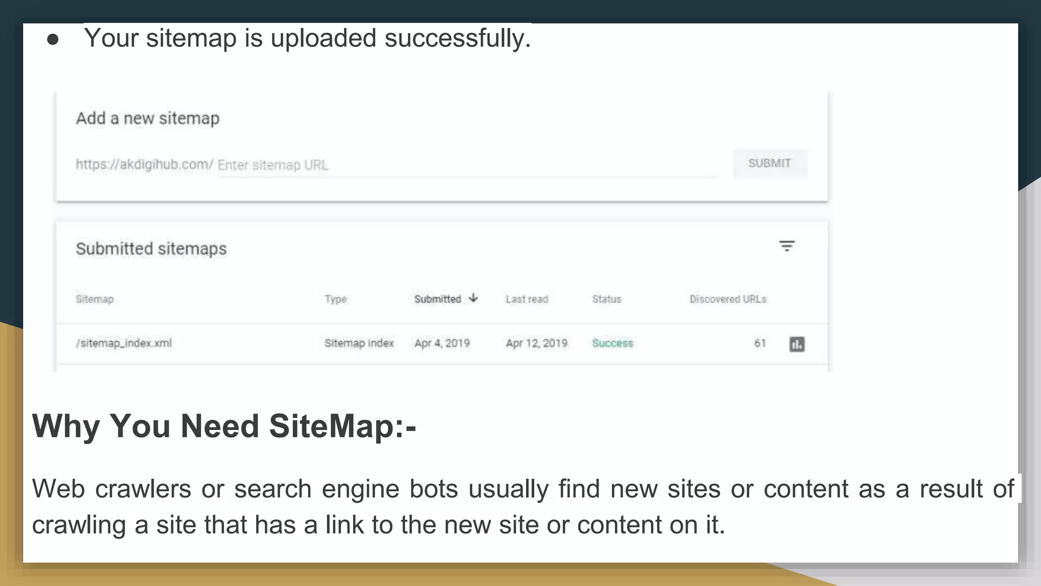 ● Your sitemap is uploaded successfully.
Why You Need SiteMap:-
Web crawlers or search engine bots usually find new sites or content as a result of
crawling a site that has a link to the new site or content on it.
 