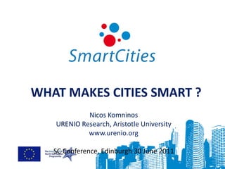 WHAT MAKES CITIES SMART ?
            Nicos Komninos
   URENIO Research, Aristotle University
            www.urenio.org

   SC Conference, Edinburgh 30 June 2011
 