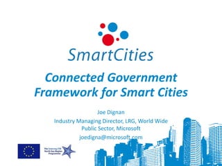Connected Government
Framework for Smart Cities
                     Joe Dignan
   Industry Managing Director, LRG, World Wide
              Public Sector, Microsoft
             joedigna@microsoft.com
 