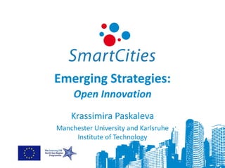 Emerging Strategies:
     Open Innovation
    Krassimira Paskaleva
Manchester University and Karlsruhe
     Institute of Technology
 