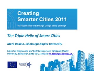 The Triple Helix of Smart Cities
Mark Deakin, Edinburgh Napier University

School of Engineering and Built Environment, Edinburgh Napier
University, Edinburgh, EH10 5DT, Scotland: m.deakin@napier.ac.uk
 