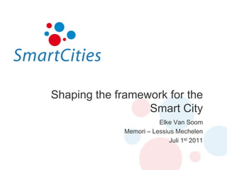 Shaping the framework for the
                  Smart City
                         Elke Van Soom
              Memori – Lessius Mechelen
                             Juli 1st 2011
 