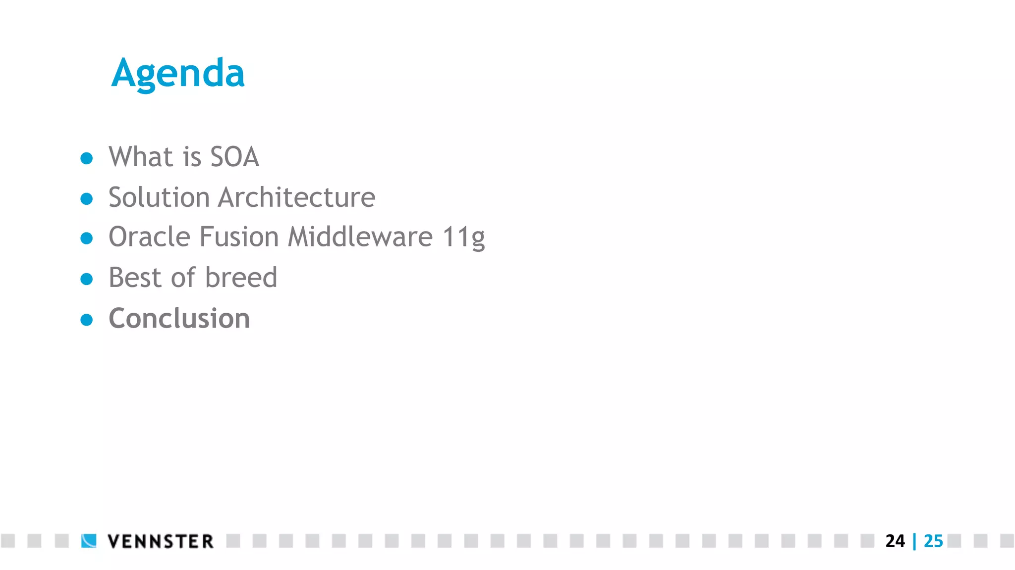 Agenda ●  ●  ●  ●  ●  What is SOA Solution Architecture Oracle Fusion Middleware 11g Best of breed Conclusion 24  |  25   