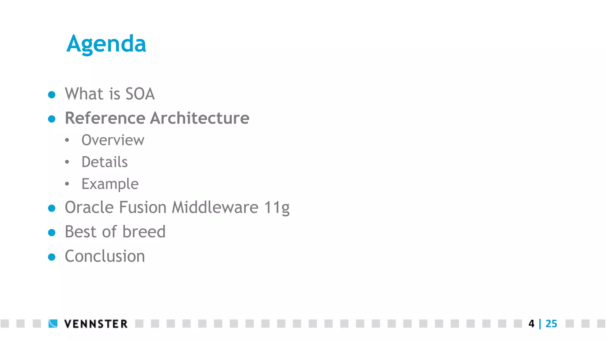 Agenda ●  What is SOA ●  Reference Architecture •  Overview •  Details •  Example ●  Oracle Fusion Middleware 11g ●  Best of breed ●  Conclusion 4  |  25   