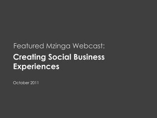 Customer Experience




     Featured Mzinga Webcast:
     Creating Social Business
     Experiences
     October 2011




MZINGA   l    #1 IN ON-DEMAND SOCIAL SOFTWARE   l   MZINGA.COM   1
 