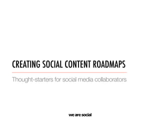 we are social
CREATING SOCIAL CONTENT ROADMAPS
Thought-starters for social media collaborators
 