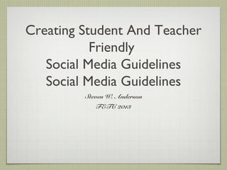 Creating Student And
   Teacher Friendly
Social Media Guidelines
       Steven W. Anderson
           FETC 2013
 