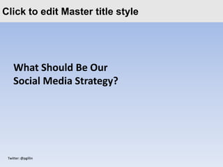Click to edit Master title style




    What Should Be Our
    Social Media Strategy?




 Twitter: @pgillin
 