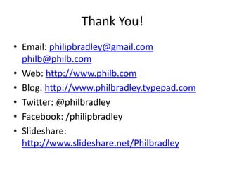 Thank You! 
• Email: philipbradley@gmail.com 
philb@philb.com 
• Web: http://www.philb.com 
• Blog: http://www.philbradley.typepad.com 
• Twitter: @philbradley 
• Facebook: /philipbradley 
• Slideshare: 
http://www.slideshare.net/Philbradley 
