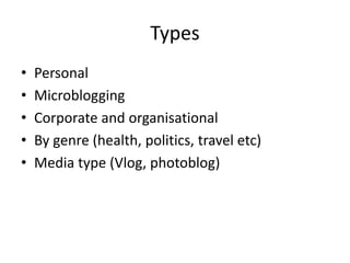 Types 
• Personal 
• Microblogging 
• Corporate and organisational 
• By genre (health, politics, travel etc) 
• Media type (Vlog, photoblog) 
 