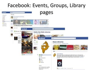 Facebook: Events, Groups, Library 
pages 
 