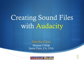 Creating Sound Files
   with Audacity

       Marsha Chan
        Mission College
     Santa Clara, CA, USA


                            
 