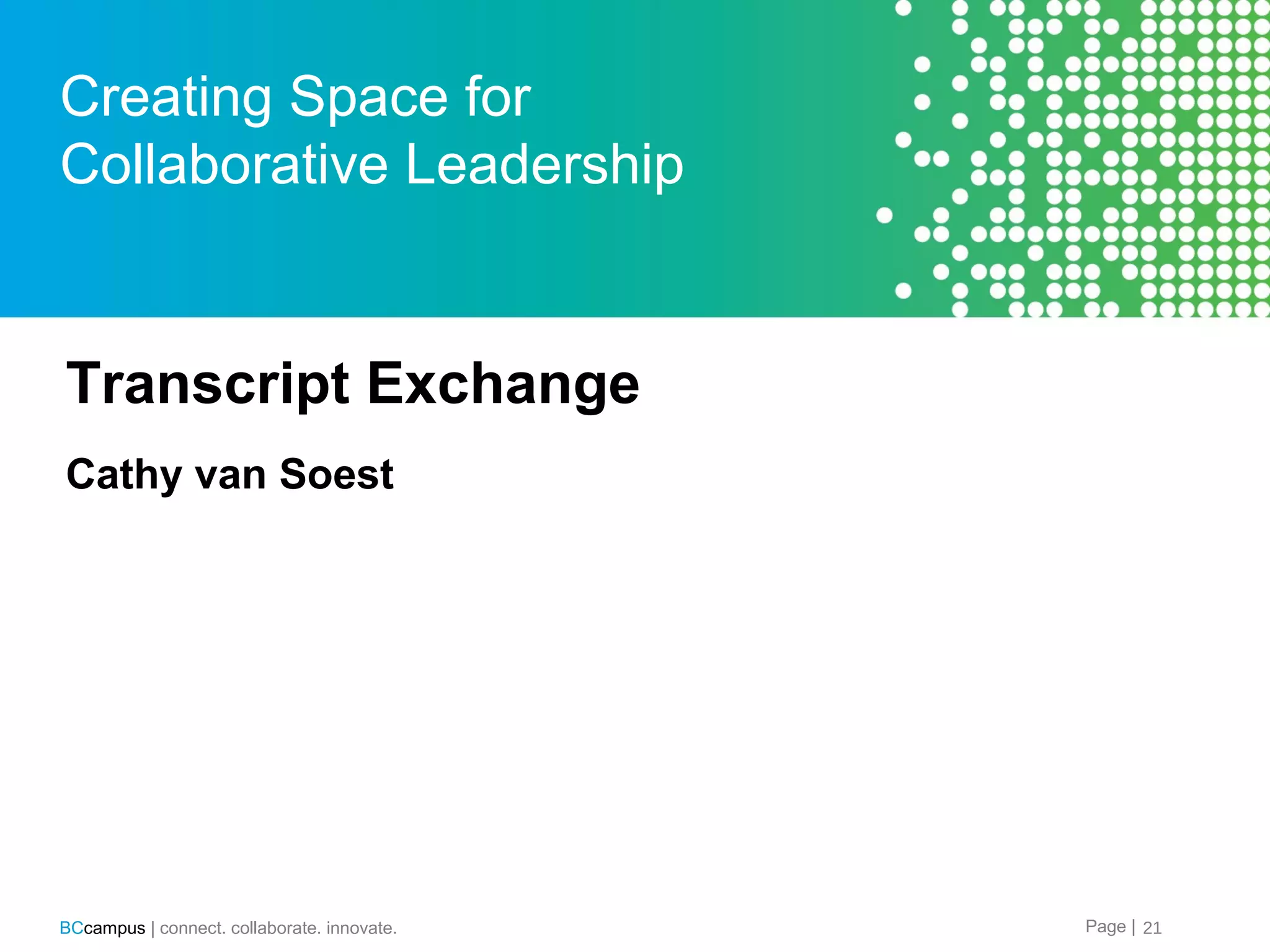 Creating Space for
Collaborative Leadership

Transcript Exchange
Cathy van Soest

BCcampus | connect. collaborate. innovate.

Page | 21

 