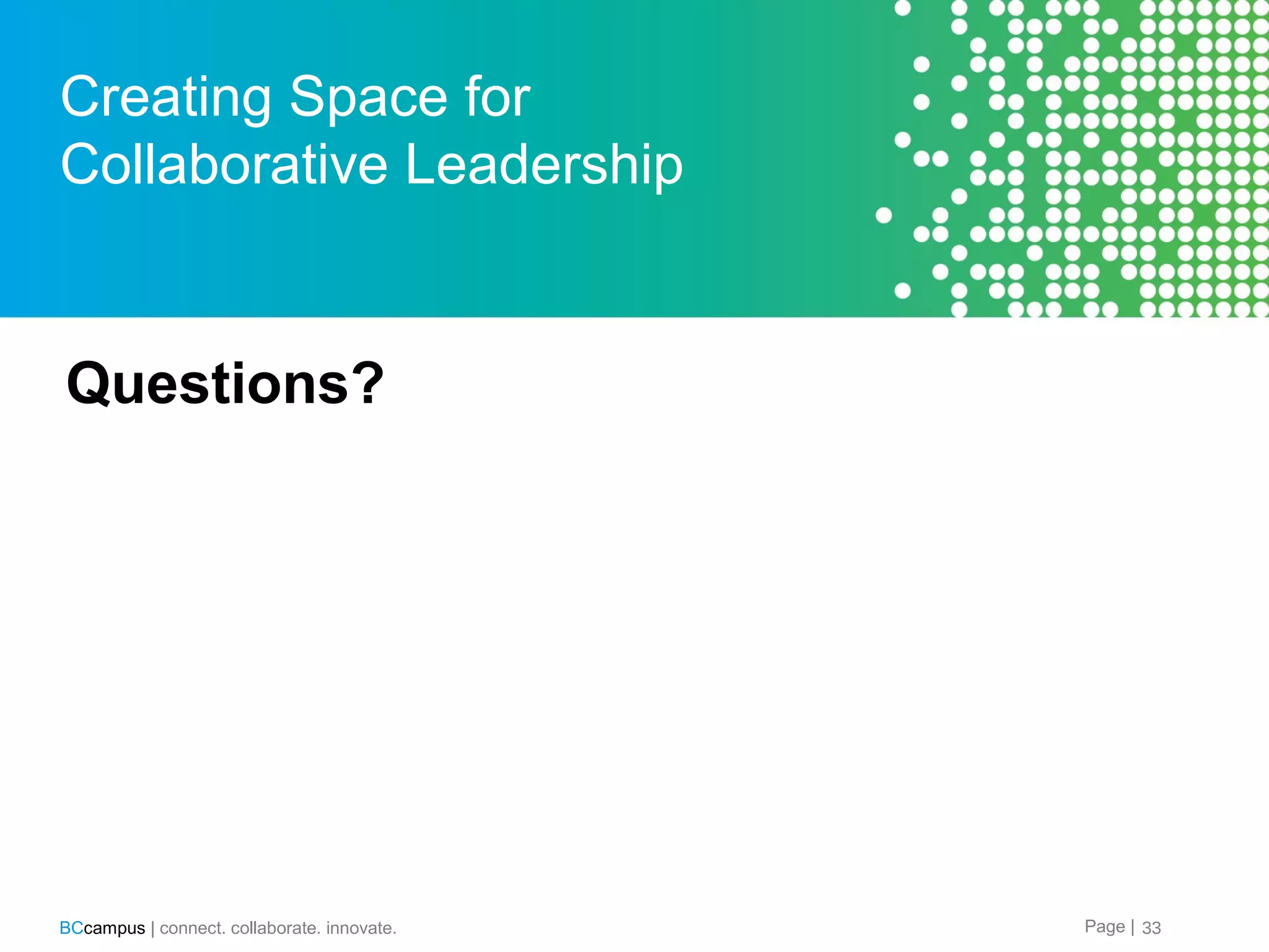Creating Space for
Collaborative Leadership

Questions?

BCcampus | connect. collaborate. innovate.

Page | 33

 
