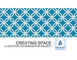 CREATING SPACE
A LACTATION ACCOMMODATION PROJECT
 