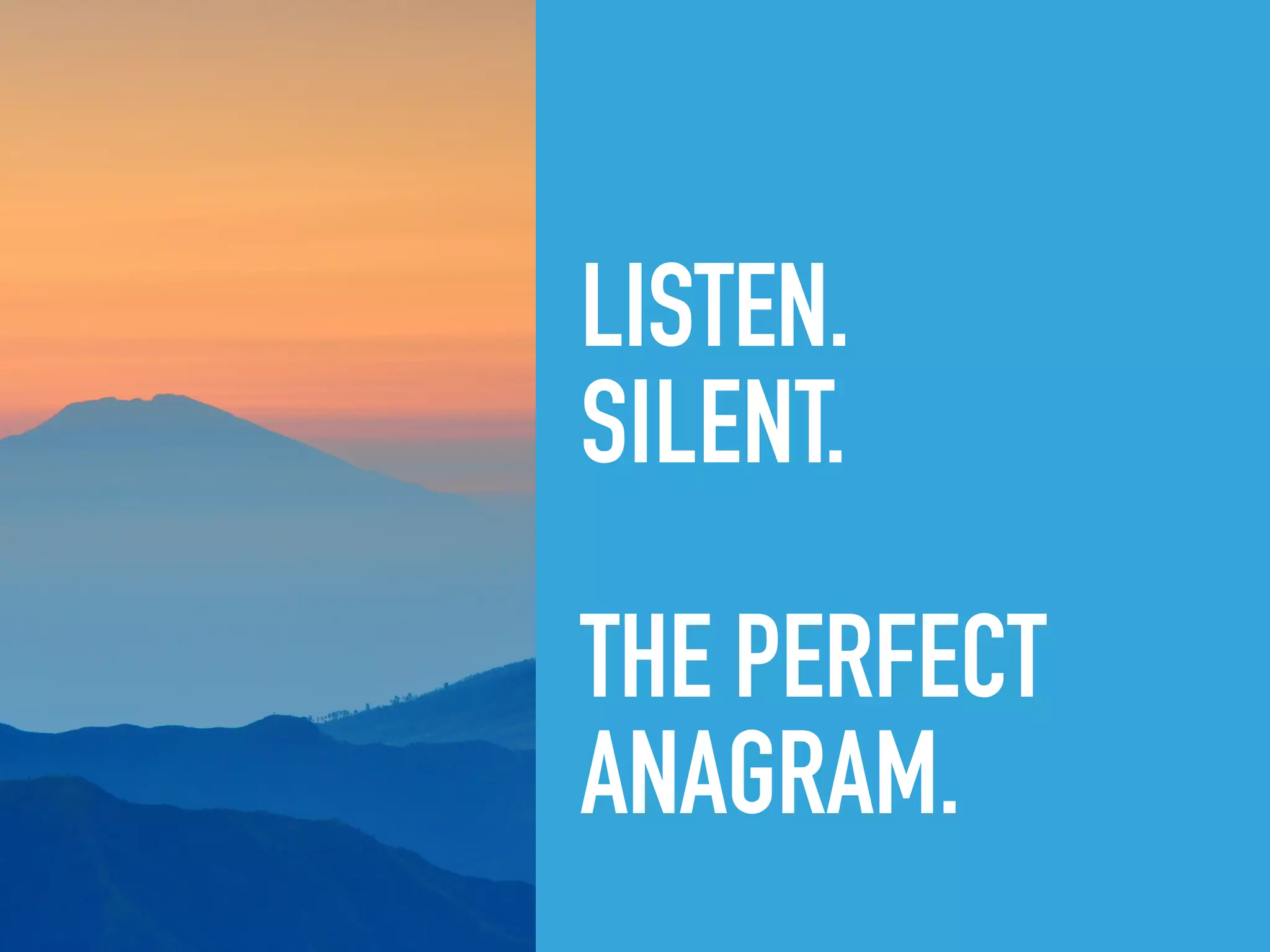 LISTEN.
SILENT.
THE PERFECT
ANAGRAM. 
 