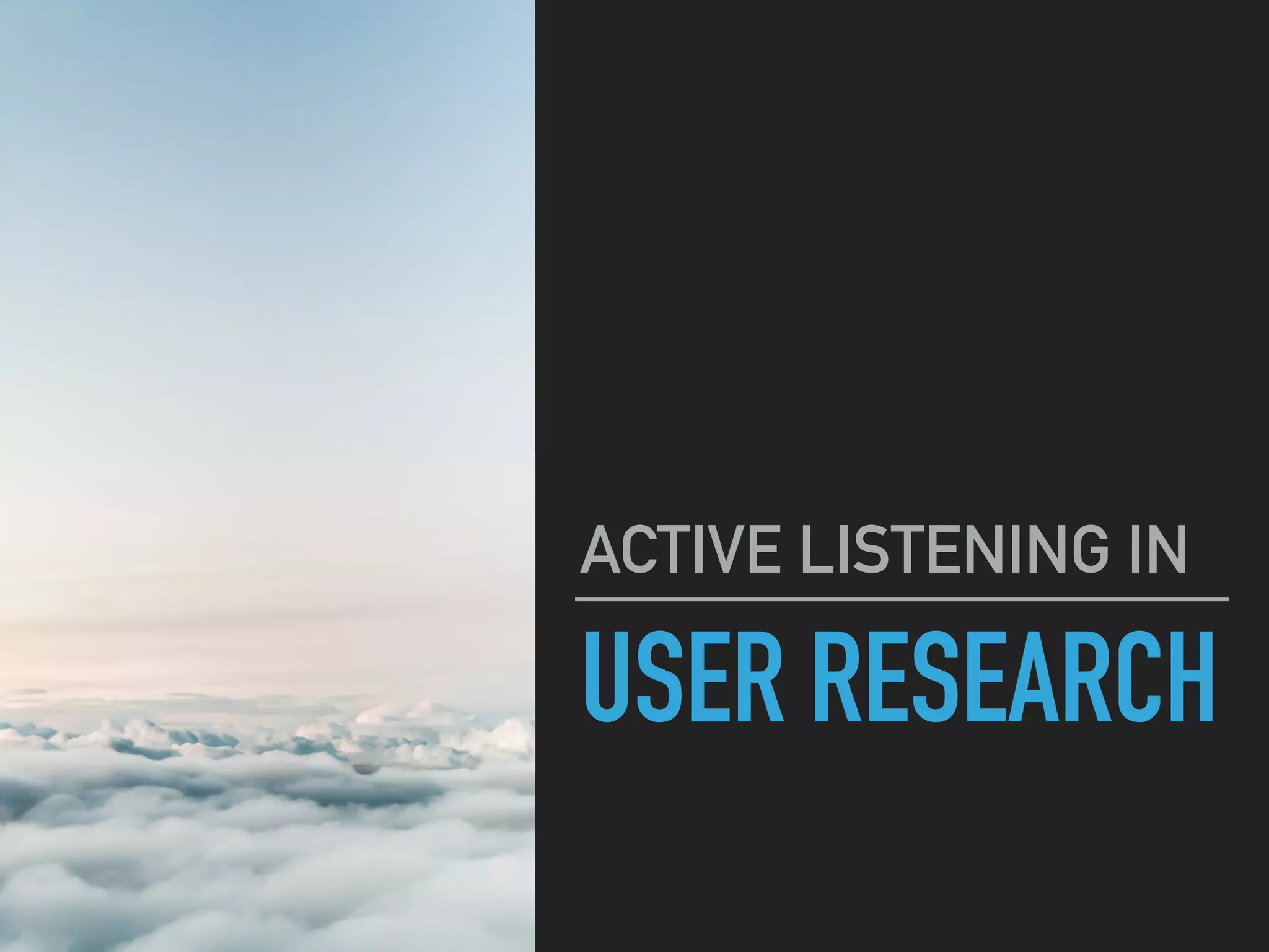 USER RESEARCH
ACTIVE LISTENING IN
 