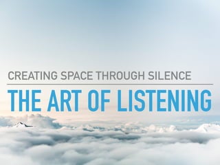 THE ART OF LISTENING
CREATING SPACE THROUGH SILENCE
 