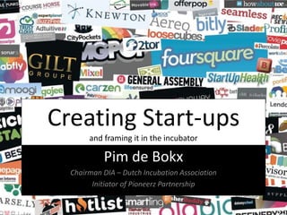 Creating Start-ups
and framing it in the incubator
Pim de Bokx
Chairman DIA – Dutch Incubation Association
Initiator of Pioneerz Partnership
 