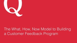 SM
The What, How, Now Model to Building
a Customer Feedback Program
 