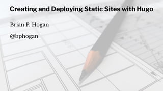 Creating and Deploying Static Sites with Hugo
Brian P. Hogan
@bphogan
 