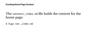 Creating Home Page Content
The content/_index.md ﬁle holds the content for the
home page:
$ hugo new _index.md
 