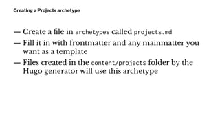 Creating a Projects archetype
— Create a ﬁle in archetypes called projects.md
— Fill it in with frontmatter and any mainma...
