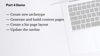 Part 4 Demo
— Create new archetype
— Generate and build content pages
— Create a list page layout
— Update the navbar
 