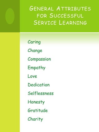 General Attributes for Successful Service LearningCaring ChangeCompassionEmpathyLoveDedicationSelflessnessHonestyGratitudeCharity