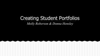 Creating Student Portfolios
Molly Roberson & Donna Hensley
 