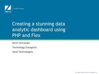 Creating a stunning data analytic dashboard using PHP and Flex Kevin Schroeder Technology Evangelist Zend Technologies 