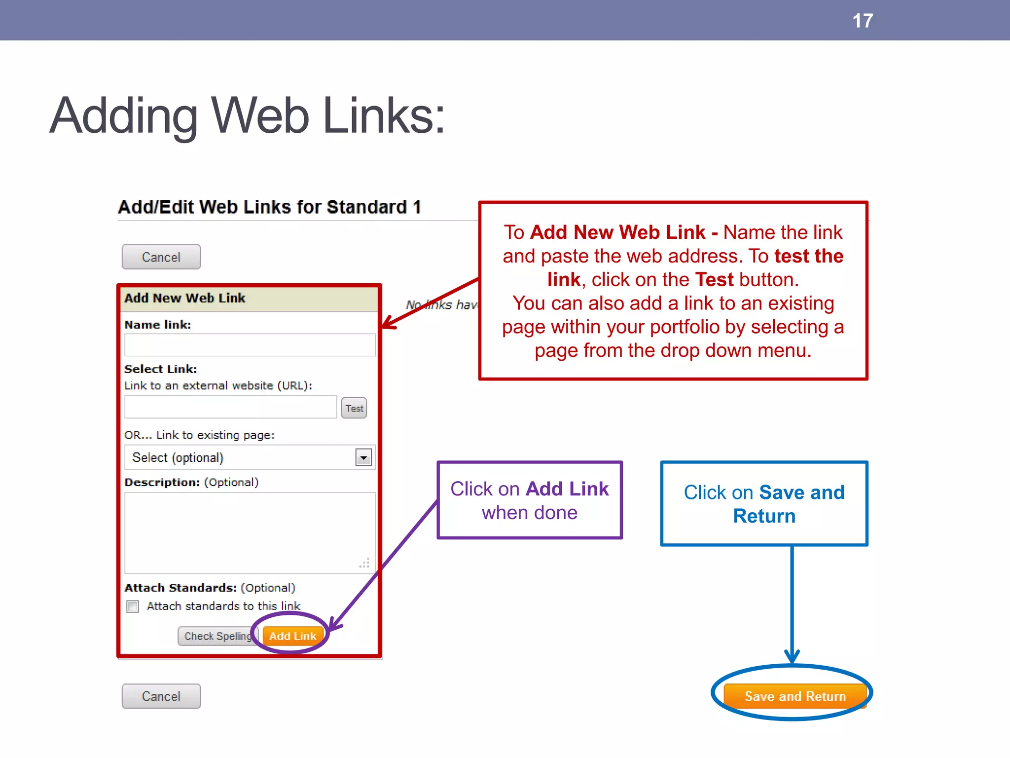 Adding Web Links:
17
To Add New Web Link - Name the link
and paste the web address. To test the
link, click on the Test button.
You can also add a link to an existing
page within your portfolio by selecting a
page from the drop down menu.
Click on Save and
Return
Click on Add Link
when done
 