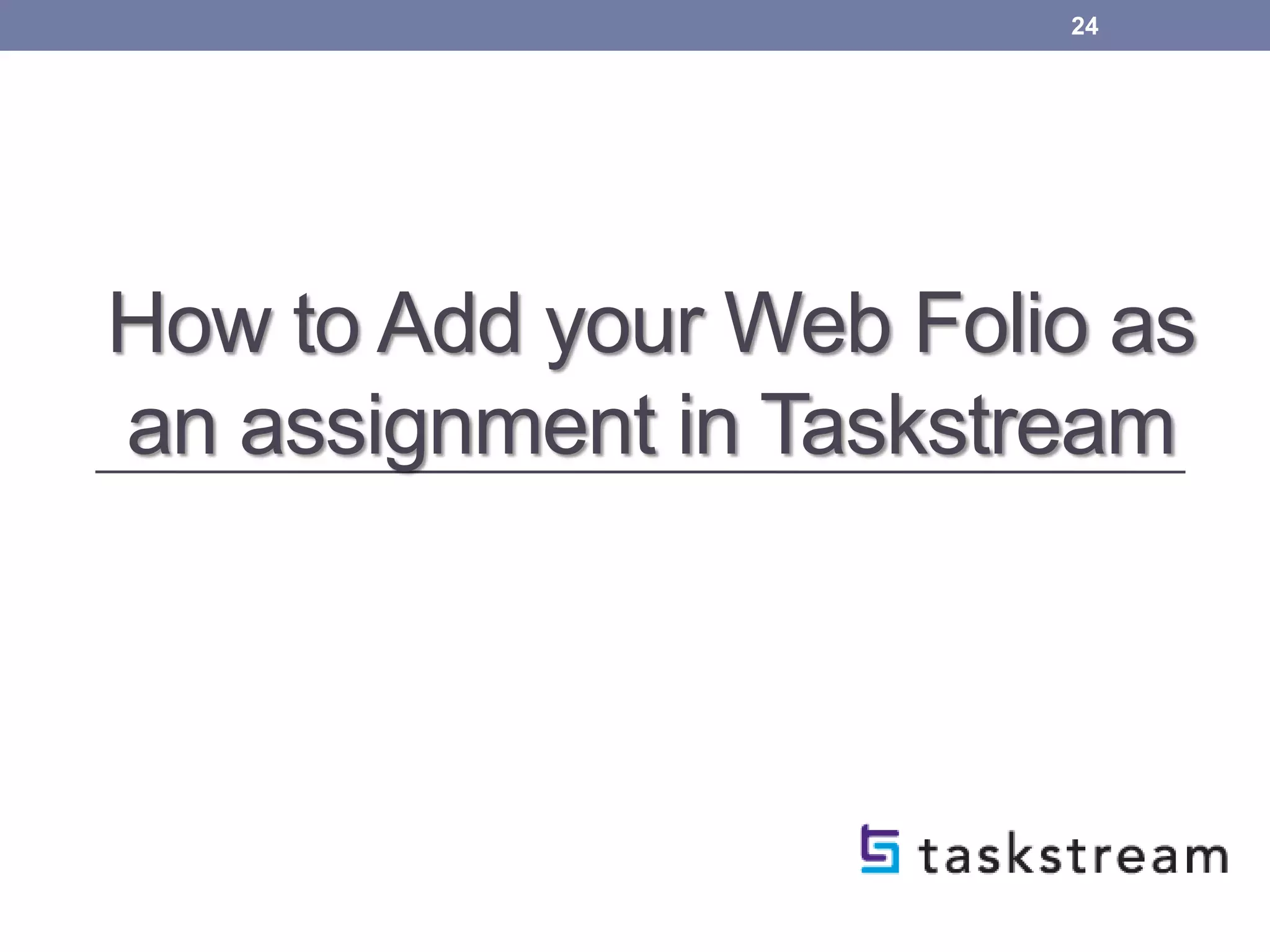 How to Add your Web Folio as
an assignment in Taskstream
24
 