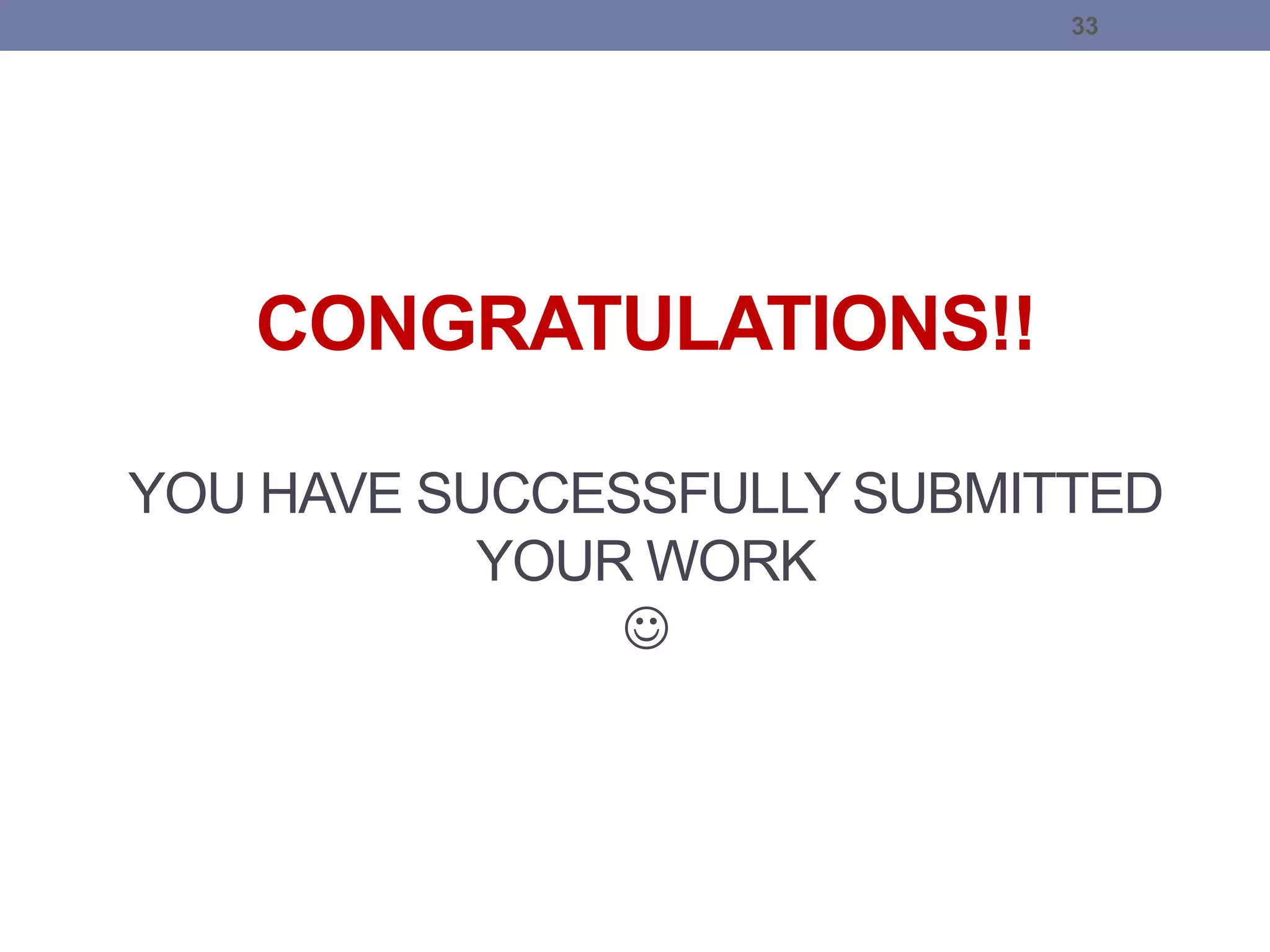CONGRATULATIONS!!
YOU HAVE SUCCESSFULLY SUBMITTED
YOUR WORK

33
 