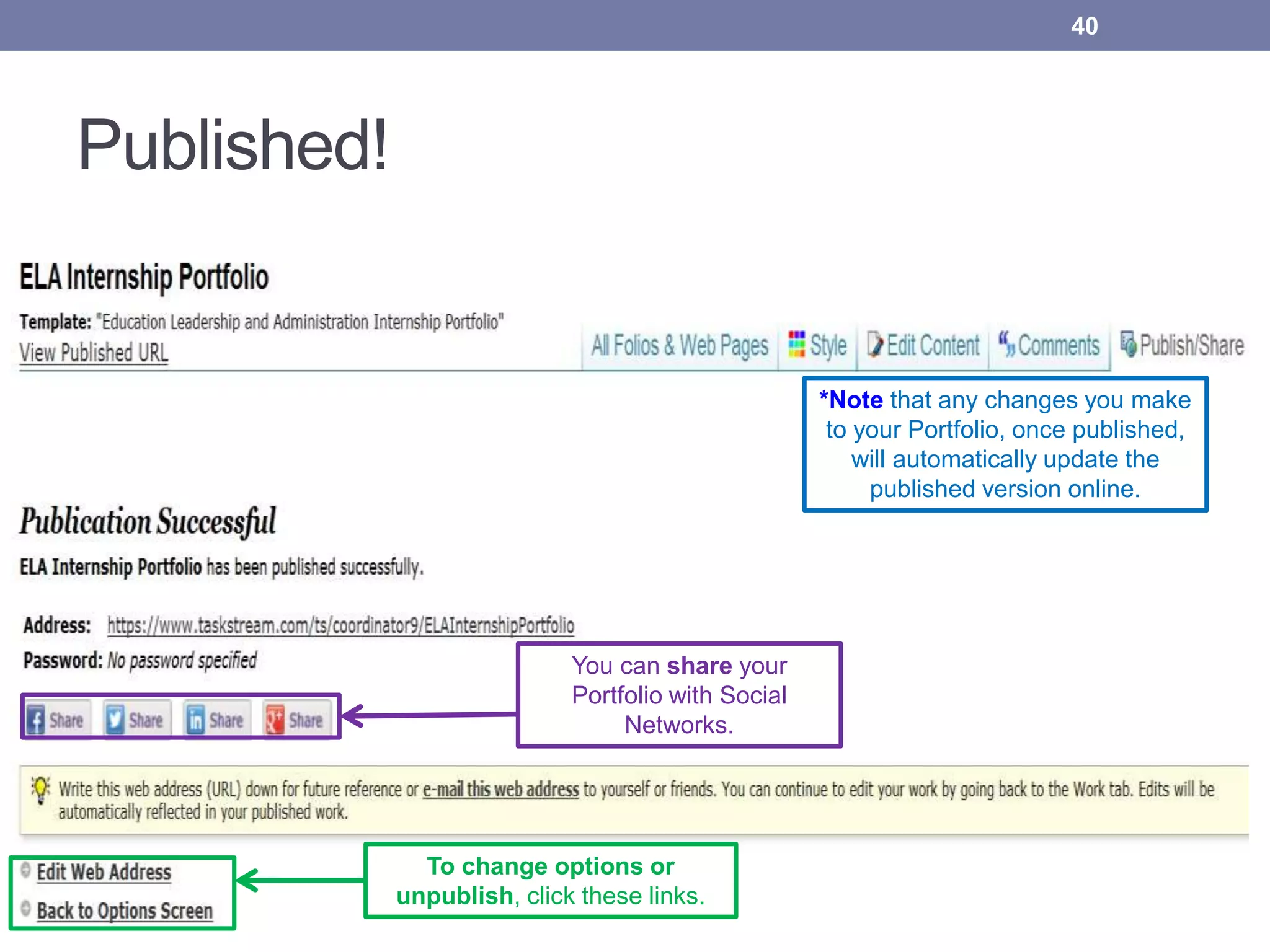 Published!
40
To change options or
unpublish, click these links.
*Note that any changes you make
to your Portfolio, once published,
will automatically update the
published version online.
You can share your
Portfolio with Social
Networks.
 