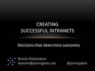 Sharon Richardson
sharonr@joiningdots.net
CREATING
SUCCESSFUL INTRANETS
@joiningdots
Decisions that determine outcomes
 