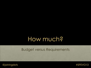 How much?
Budget versus Requirements
@joiningdots #SPEVO13
 