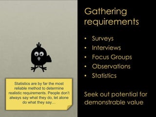 Gathering
requirements
• Surveys
• Interviews
• Focus Groups
• Observations
• Statistics
Seek out potential for
demonstrab...