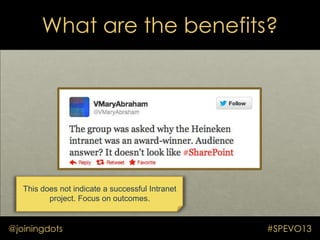 What are the benefits?
@joiningdots #SPEVO13
This does not indicate a successful Intranet
project. Focus on outcomes.
 