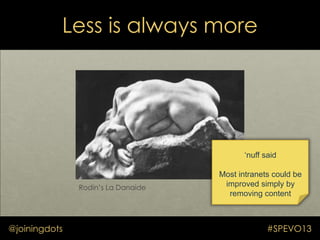 Less is always more
Rodin‟s La Danaide
@joiningdots #SPEVO13
‘nuff said
Most intranets could be
improved simply by
removin...