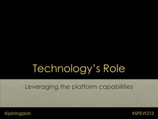 Technology‟s Role
Leveraging the platform capabilities
@joiningdots #SPEVO13
 