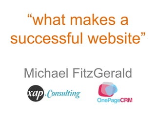 “what makes a
successful website”

 Michael FitzGerald
 