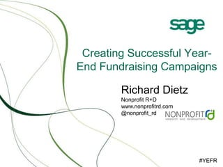 Creating Successful Year-
End Fundraising Campaigns

        Richard Dietz
        Nonprofit R+D
        www.nonprofitrd.com
        @nonprofit_rd




                              #YEFR
 
