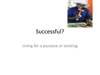 Successful?
Living for a purpose or existing
 