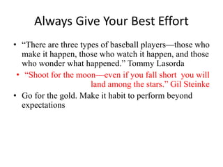 Always Give Your Best Effort
• “There are three types of baseball players—those who
make it happen, those who watch it hap...