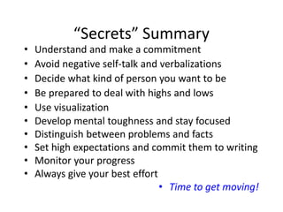 “Secrets” Summary
• Understand and make a commitment
• Avoid negative self-talk and verbalizations
• Decide what kind of p...
